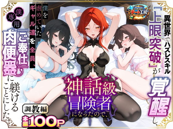 【異世界チート工房】異世界でハズレスキル『上限突破』が覚醒して神話級冒険者になったので、僕を虐めていたギャル達を全員、僕専用ご奉仕肉便器に躾けることにした。【調教編】